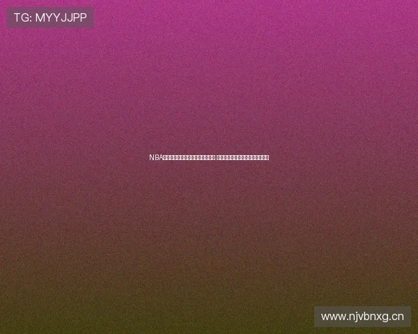 NBA直播吧在线直播回放平台全面升级 提供高清赛事回放和精彩瞬间回顾